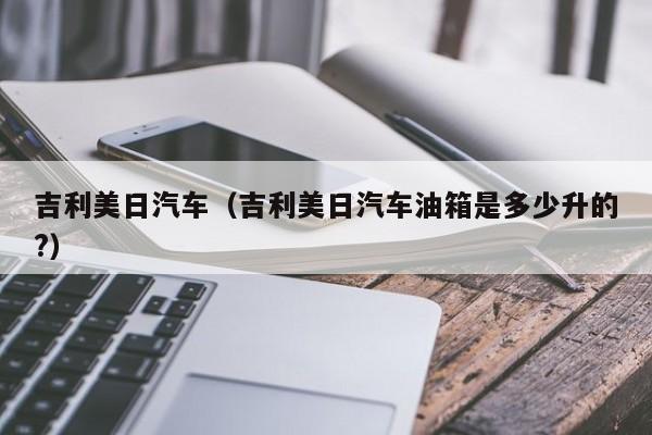 吉利美日汽车（吉利美日汽车油箱是多少升的?）