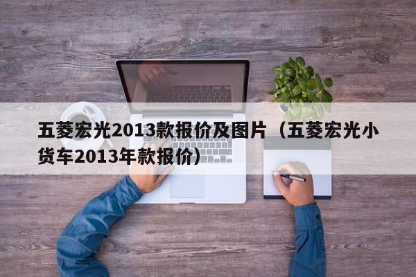 五菱宏光2013款报价及图片（五菱宏光小货车2013年款报价）