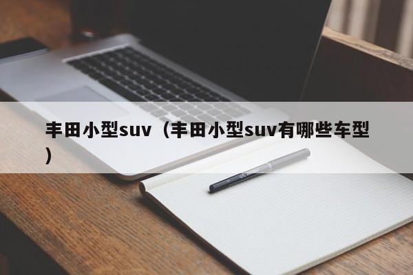 丰田小型suv（丰田小型suv有哪些车型）