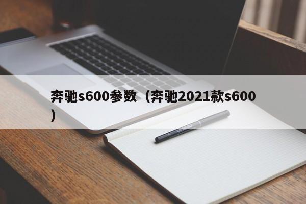 奔驰s600参数（奔驰2021款s600）