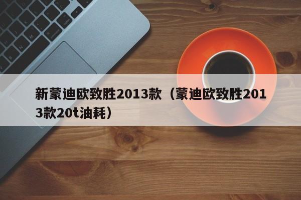 新蒙迪欧致胜2013款（蒙迪欧致胜2013款20t油耗）