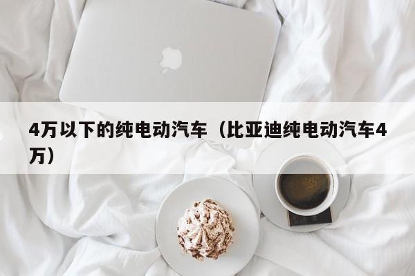 4万以下的纯电动汽车（比亚迪纯电动汽车4万）