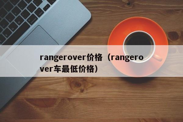 rangerover价格（rangerover车最低价格）
