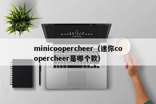 minicoopercheer（迷你coopercheer是哪个款）