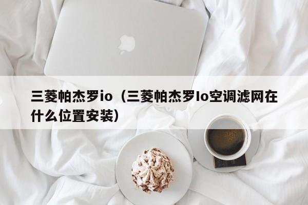 三菱帕杰罗io（三菱帕杰罗Io空调滤网在什么位置安装）