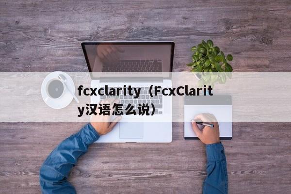 fcxclarity（FcxClarity汉语怎么说）