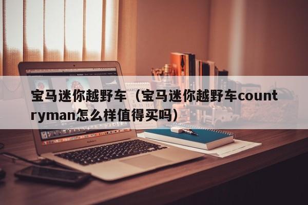 宝马迷你越野车（宝马迷你越野车countryman怎么样值得买吗）