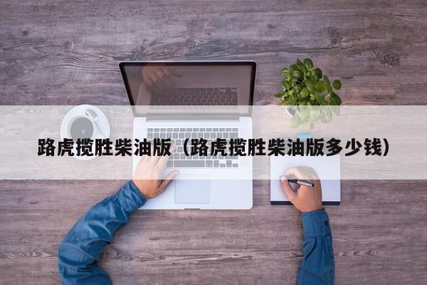 路虎揽胜柴油版（路虎揽胜柴油版多少钱）