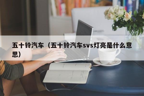 五十铃汽车（五十铃汽车svs灯亮是什么意思）