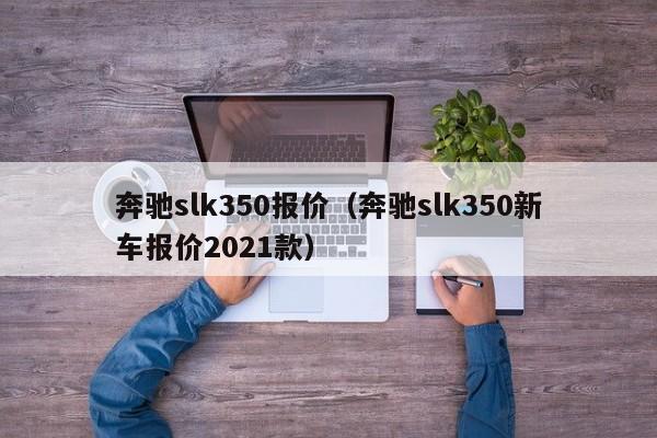奔驰slk350报价（奔驰slk350新车报价2021款）