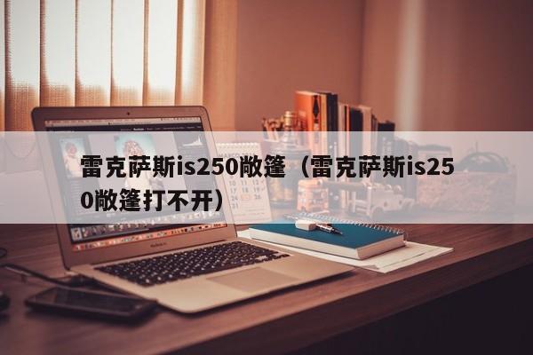 雷克萨斯is250敞篷（雷克萨斯is250敞篷打不开）