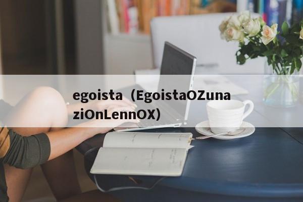 egoista（EgoistaOZunaziOnLennOX）