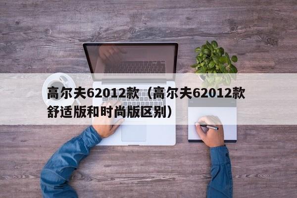 高尔夫62012款（高尔夫62012款 舒适版和时尚版区别）