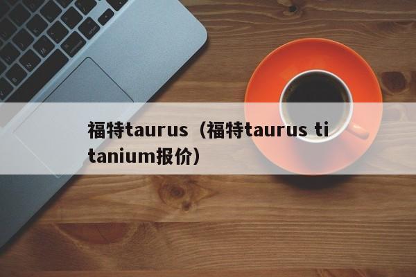 福特taurus（福特taurus titanium报价）