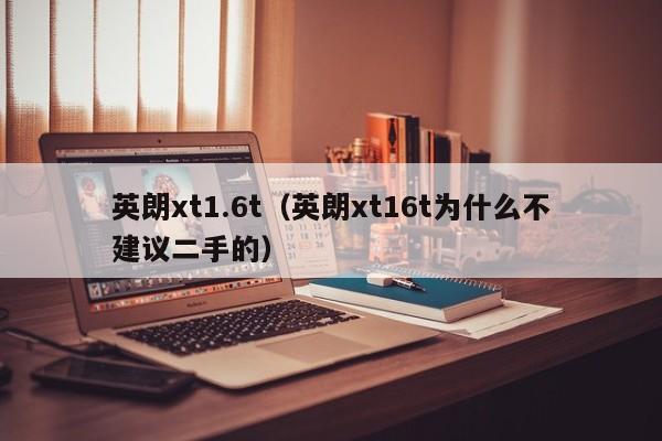 英朗xt1.6t（英朗xt16t为什么不建议二手的）