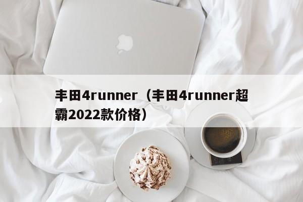 丰田4runner（丰田4runner超霸2022款价格）