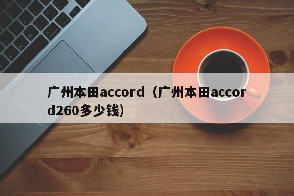 广州本田accord（广州本田accord260多少钱）