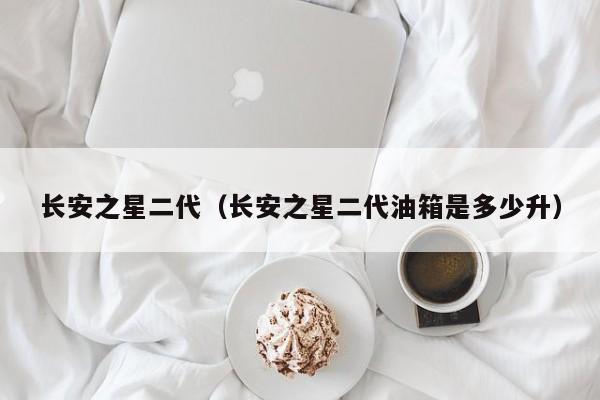 长安之星二代（长安之星二代油箱是多少升）