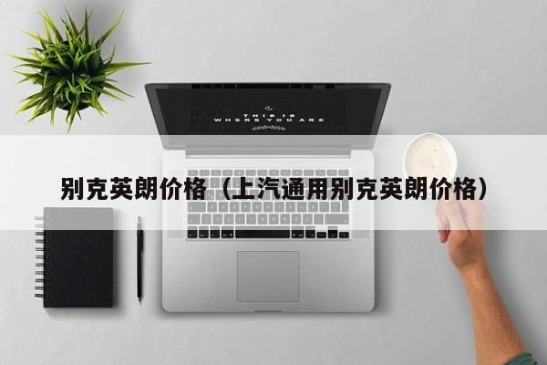 别克英朗价格（上汽通用别克英朗价格）