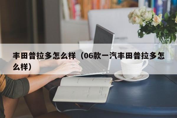丰田普拉多怎么样（06款一汽丰田普拉多怎么样）