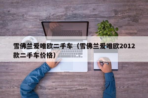 雪佛兰爱唯欧二手车（雪佛兰爱唯欧2012款二手车价格）