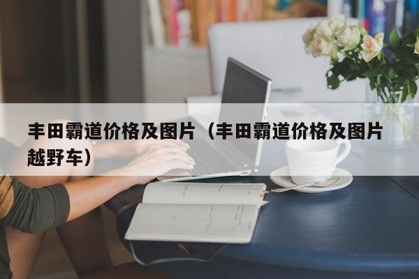 丰田霸道价格及图片（丰田霸道价格及图片 越野车）