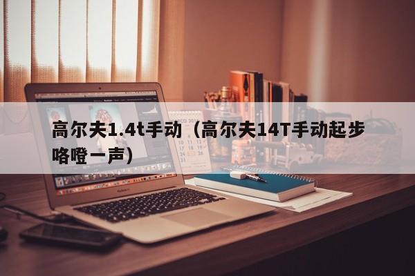 高尔夫1.4t手动（高尔夫14T手动起步咯噔一声）