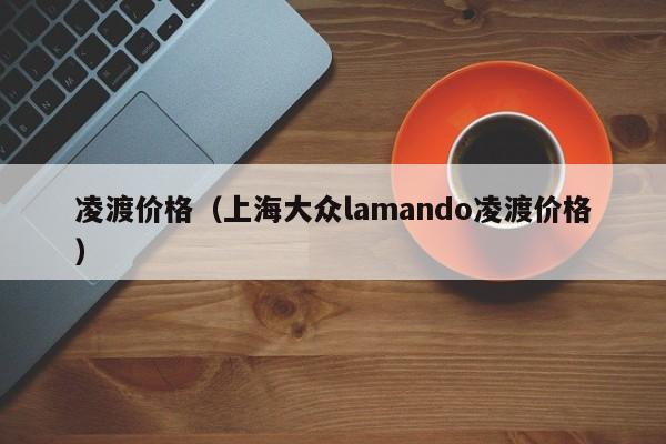 凌渡价格（上海大众lamando凌渡价格）