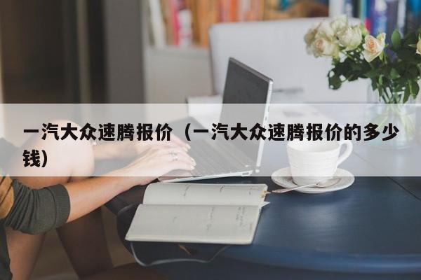 一汽大众速腾报价（一汽大众速腾报价的多少钱）