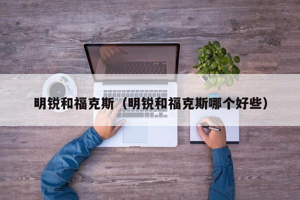 明锐和福克斯（明锐和福克斯哪个好些）