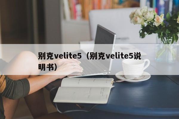 别克velite5（别克velite5说明书）