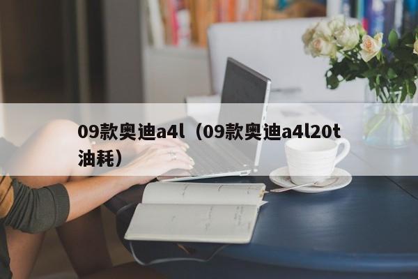 09款奥迪a4l（09款奥迪a4l20t油耗）