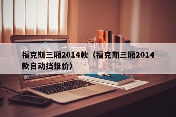 福克斯三厢2014款（福克斯三厢2014款自动挡报价）
