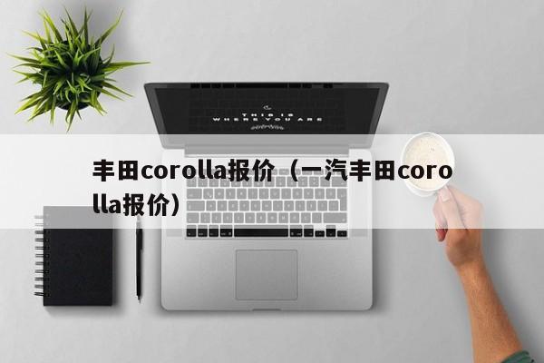 丰田corolla报价（一汽丰田corolla报价）
