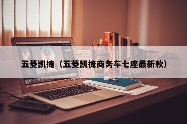 五菱凯捷（五菱凯捷商务车七座最新款）