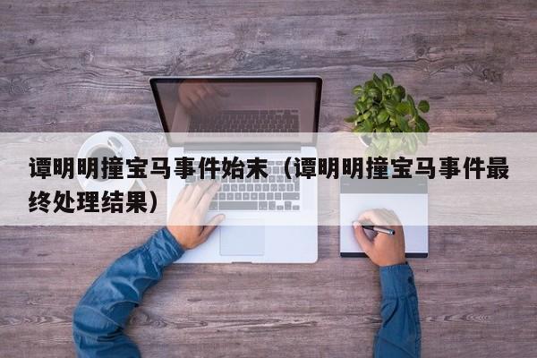 谭明明撞宝马事件始末（谭明明撞宝马事件最终处理结果）
