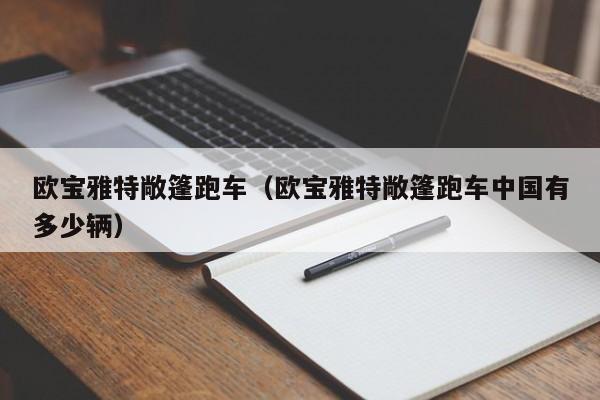 欧宝雅特敞篷跑车（欧宝雅特敞篷跑车中国有多少辆）