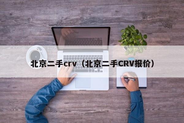 北京二手crv（北京二手CRV报价）