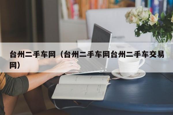 台州二手车网（台州二手车网台州二手车交易网）