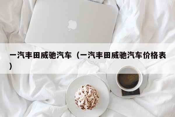 一汽丰田威驰汽车（一汽丰田威驰汽车价格表）