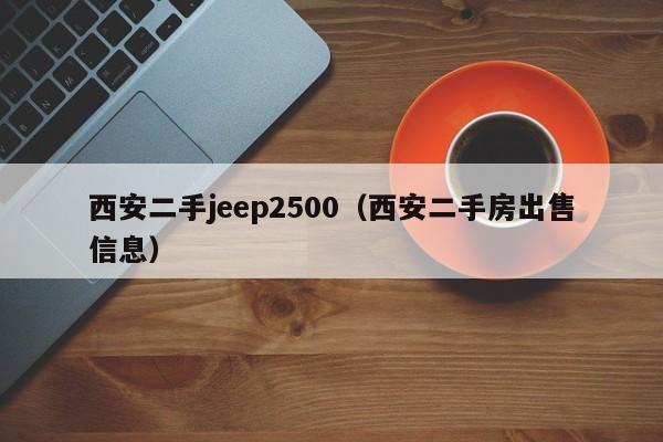 西安二手jeep2500（西安二手房出售信息）