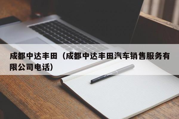 成都中达丰田（成都中达丰田汽车销售服务有限公司电话）