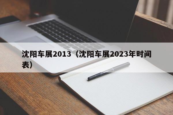 沈阳车展2013（沈阳车展2023年时间表）