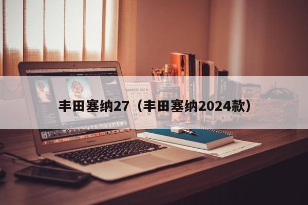 丰田塞纳27（丰田塞纳2024款）