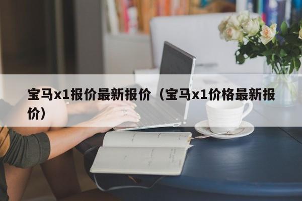 宝马x1报价最新报价（宝马x1价格最新报价）