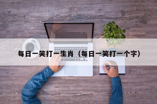 每日一笑打一生肖（每日一笑打一个字）