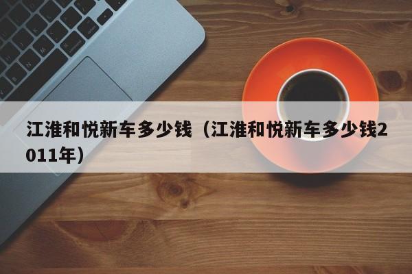 江淮和悦新车多少钱（江淮和悦新车多少钱2011年）
