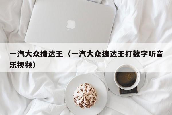 一汽大众捷达王（一汽大众捷达王打数字听音乐视频）