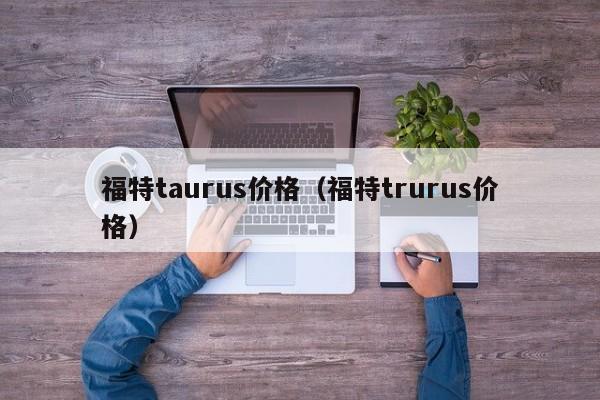 福特taurus价格（福特trurus价格）