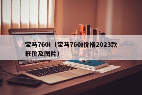 宝马760i（宝马760i价格2023款报价及图片）